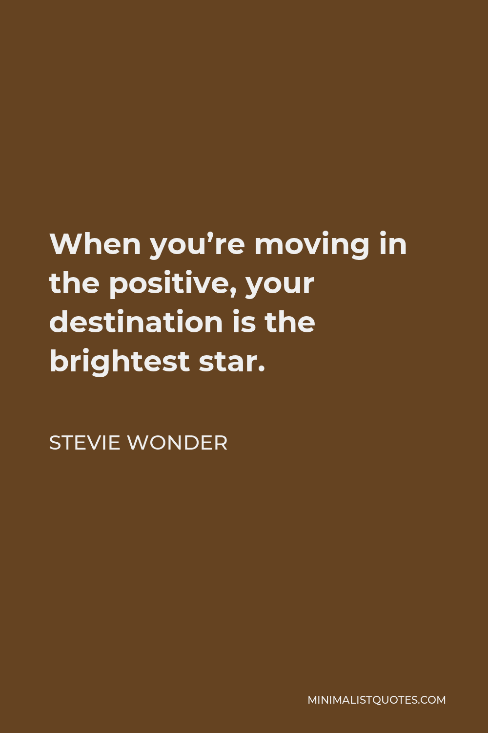 Stevie Wonder Quote - When you’re moving in the positive, your destination is the brightest star.