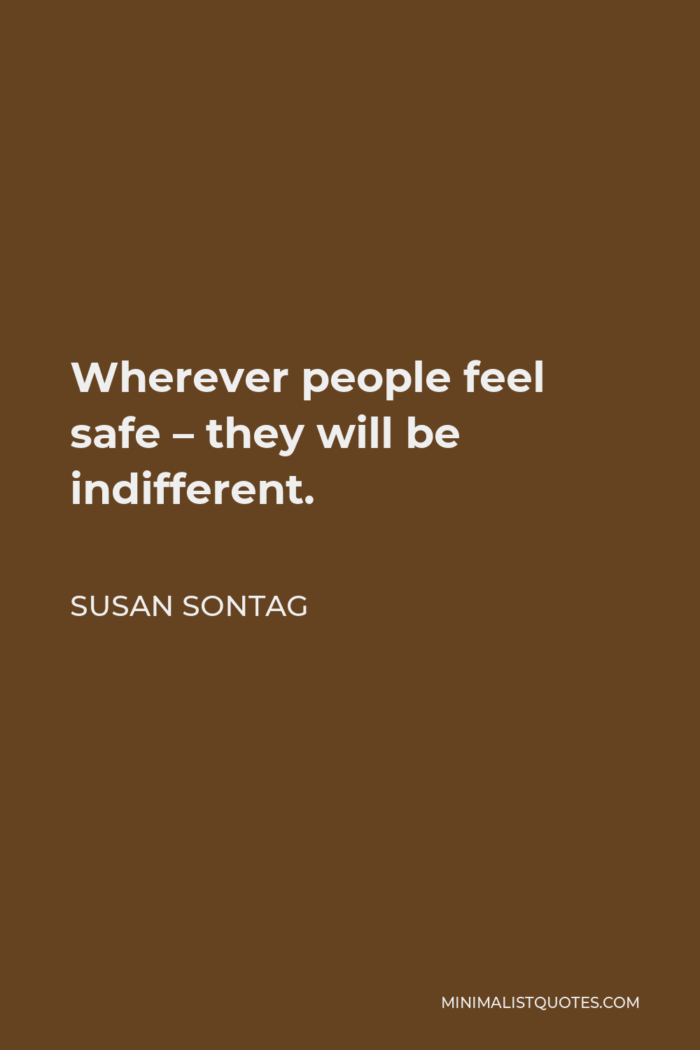 Susan Sontag Quote - Wherever people feel safe – they will be indifferent.