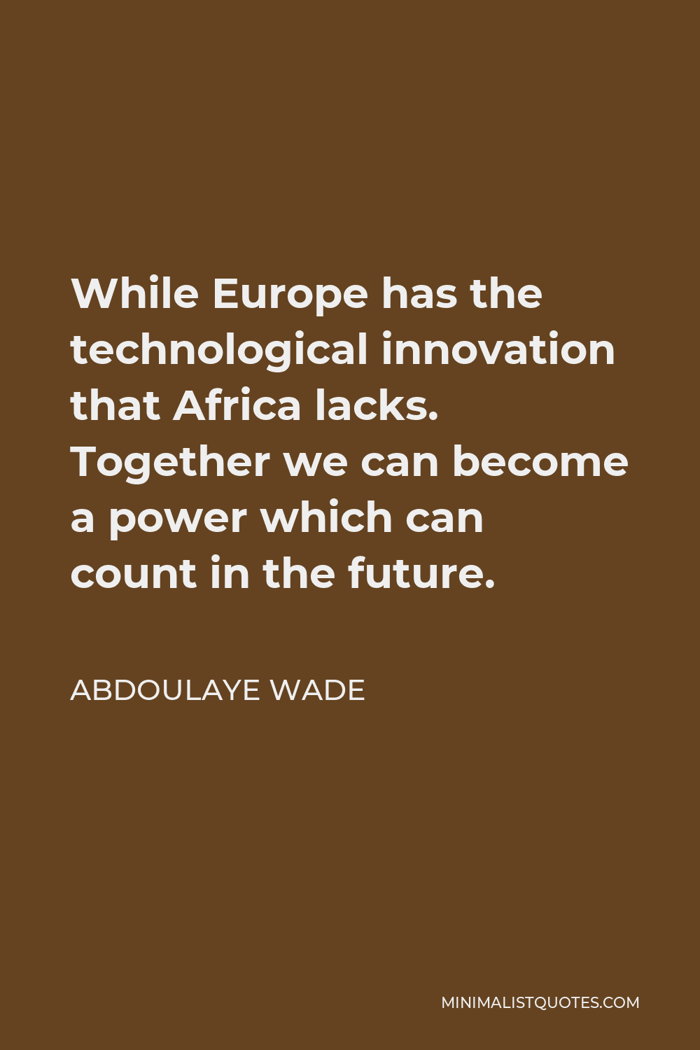 Abdoulaye Wade Quote - While Europe has the technological innovation that Africa lacks. Together we can become a power which can count in the future.
