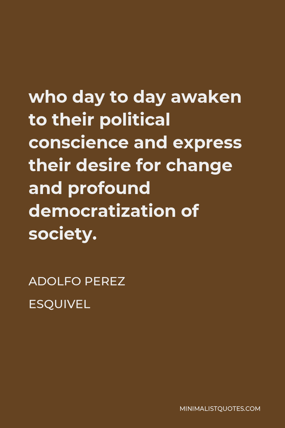 Adolfo Perez Esquivel Quote - who day to day awaken to their political conscience and express their desire for change and profound democratization of society.
