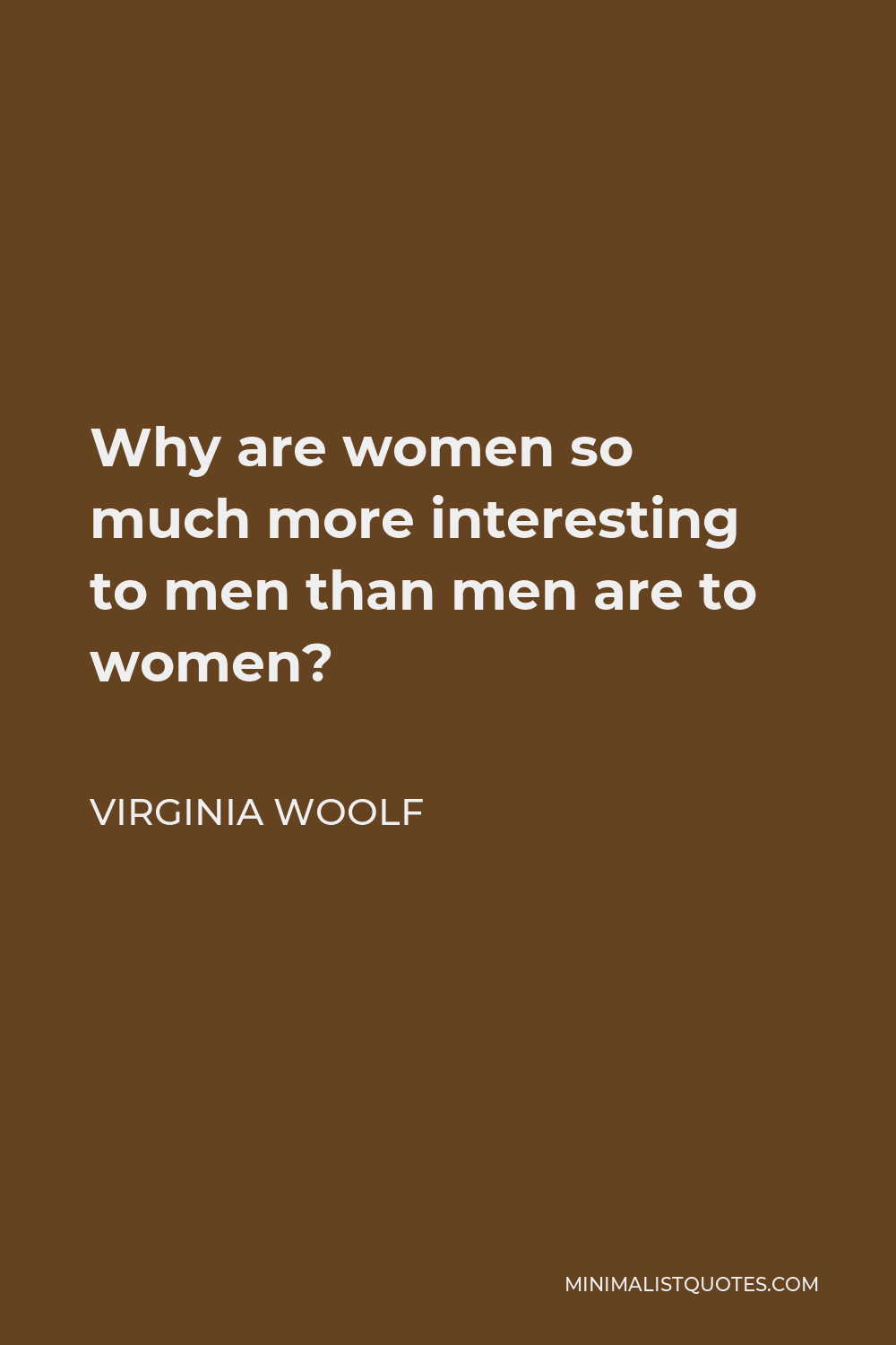 Virginia Woolf Quote - Why are women so much more interesting to men than men are to women?