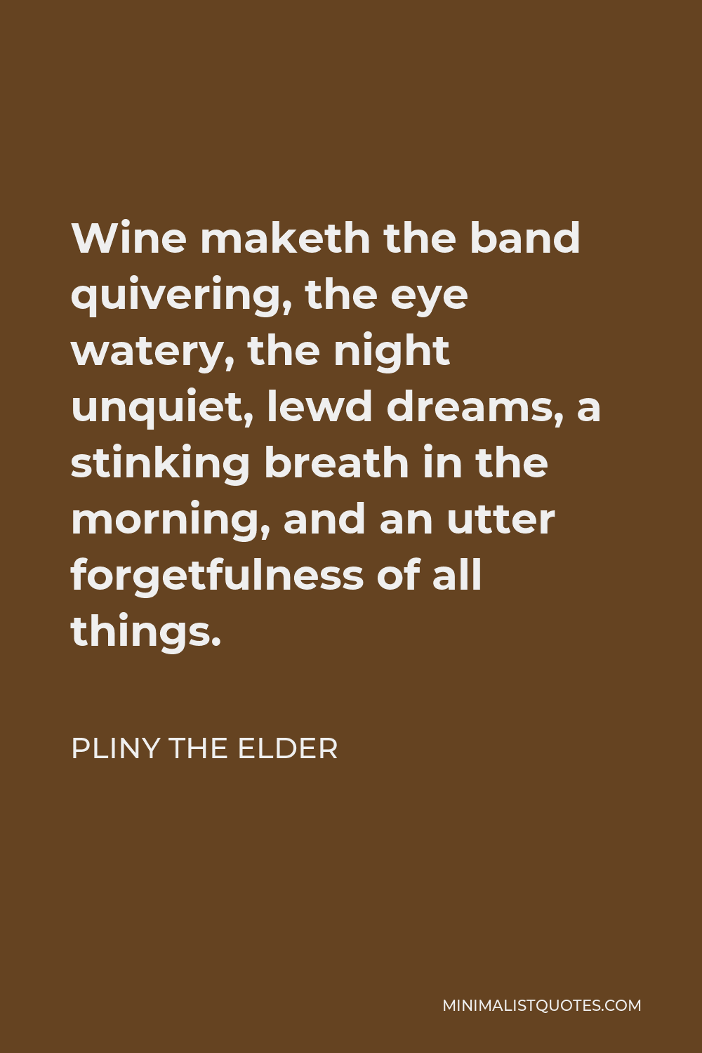 Pliny the Elder Quote - Wine maketh the band quivering, the eye watery, the night unquiet, lewd dreams, a stinking breath in the morning, and an utter forgetfulness of all things.
