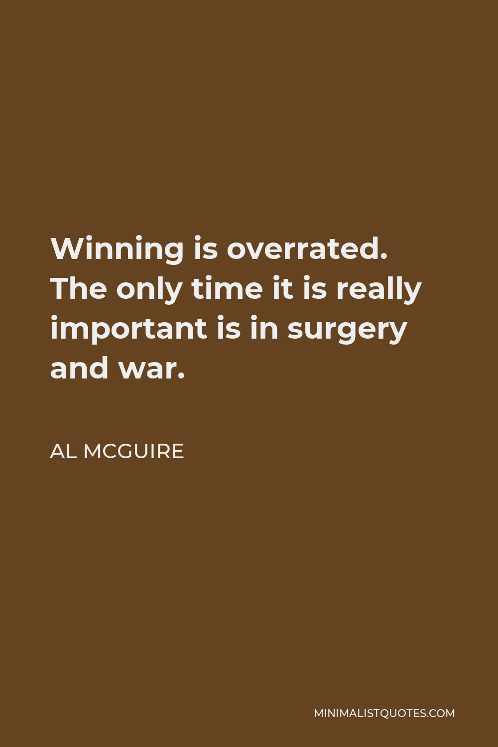 Al McGuire Quote - Winning is overrated. The only time it is really important is in surgery and war.