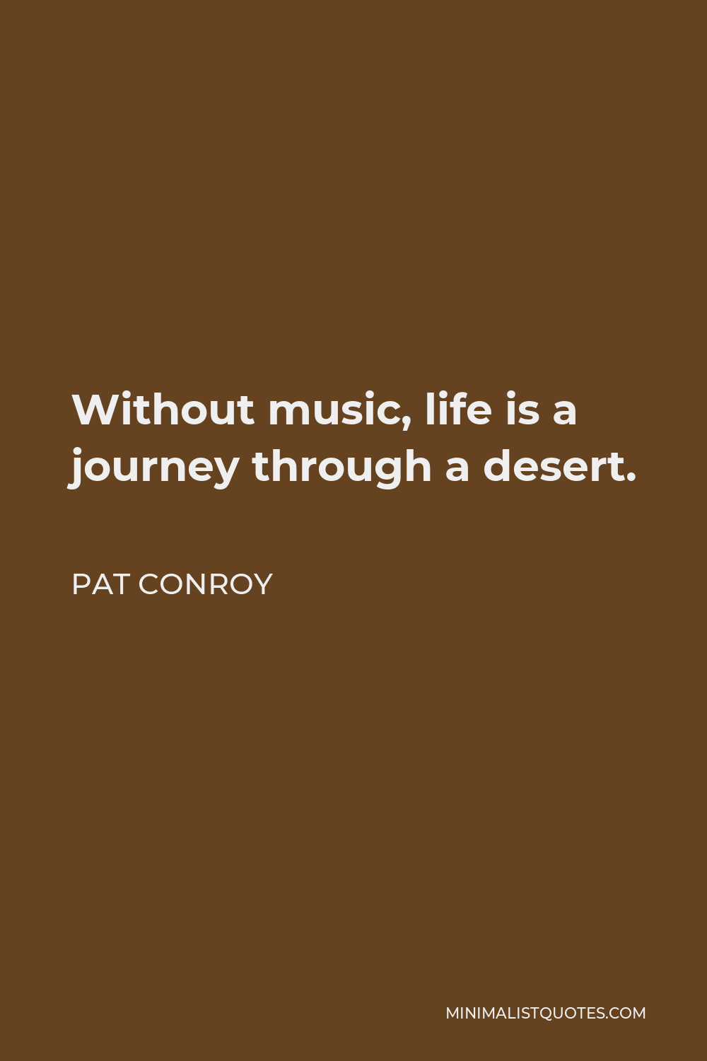 Pat Conroy Quote - Without music, life is a journey through a desert.
