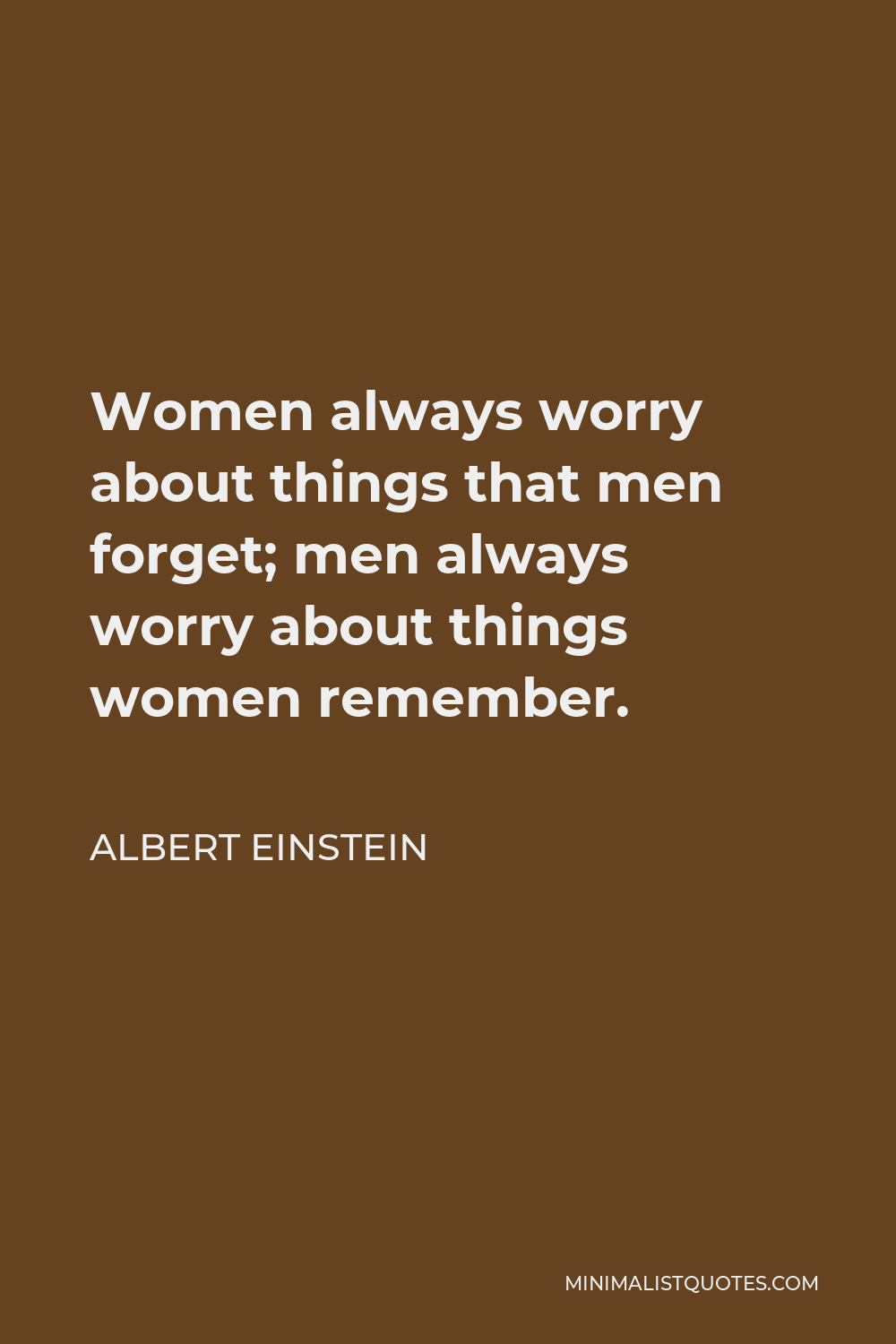 Albert Einstein Quote - Women always worry about things that men forget; men always worry about things women remember.
