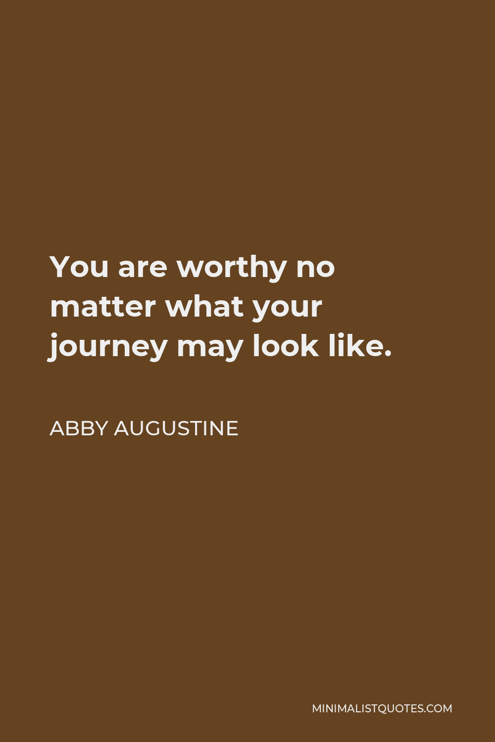 Abby Augustine Quote - You are worthy no matter what your journey may look like.