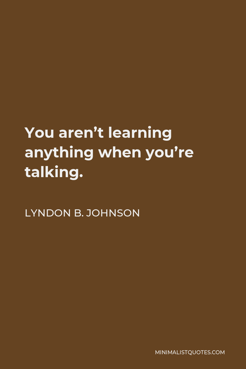 Lyndon B. Johnson Quote - You aren’t learning anything when you’re talking.