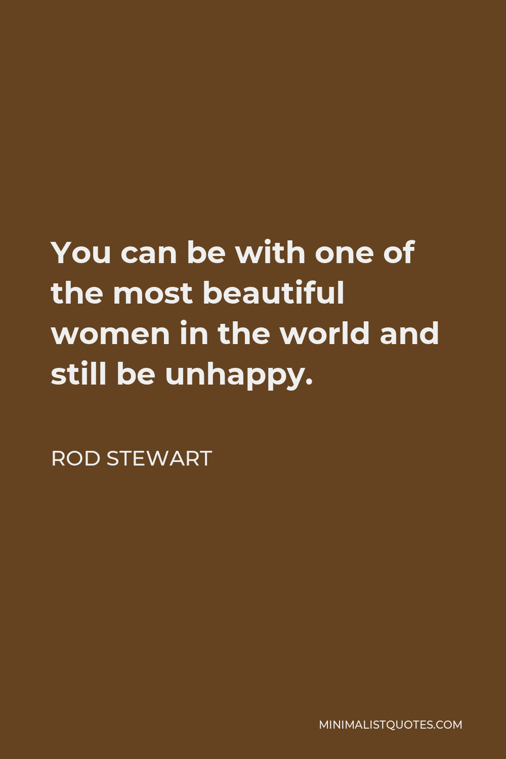 Rod Stewart Quote - You can be with one of the most beautiful women in the world and still be unhappy.