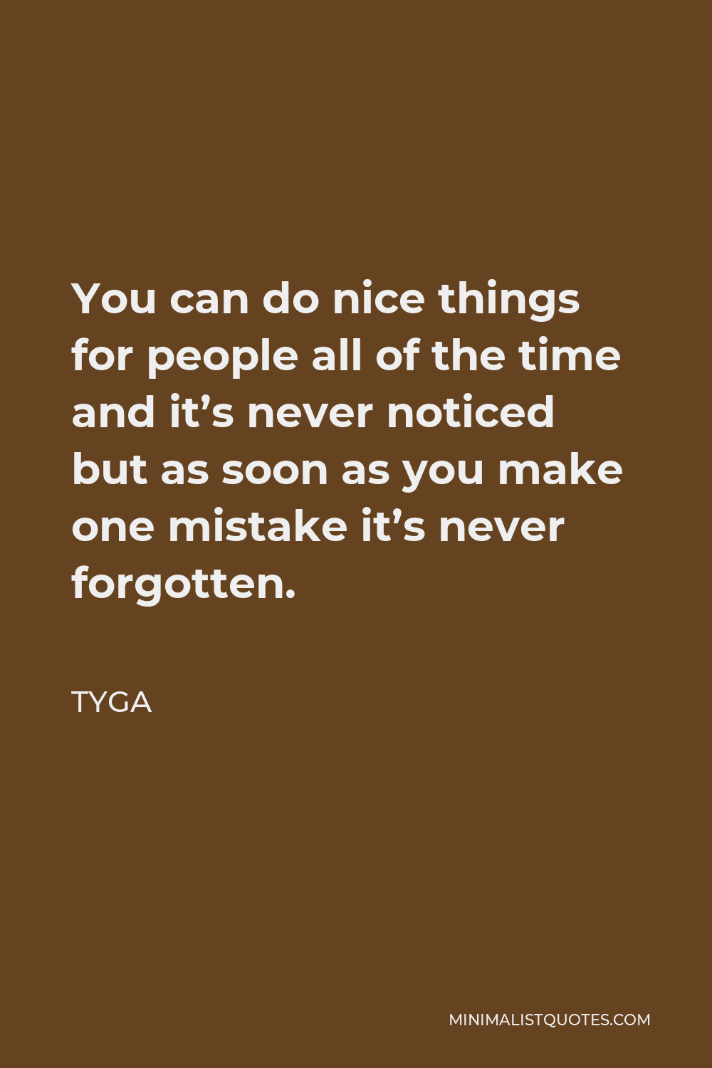 Tyga Quote - You can do nice things for people all of the time and it’s never noticed but as soon as you make one mistake it’s never forgotten.