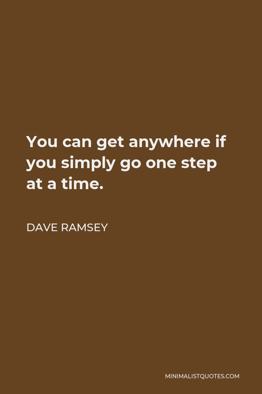 Dave Ramsey Quote - You can get anywhere if you simply go one step at a time.