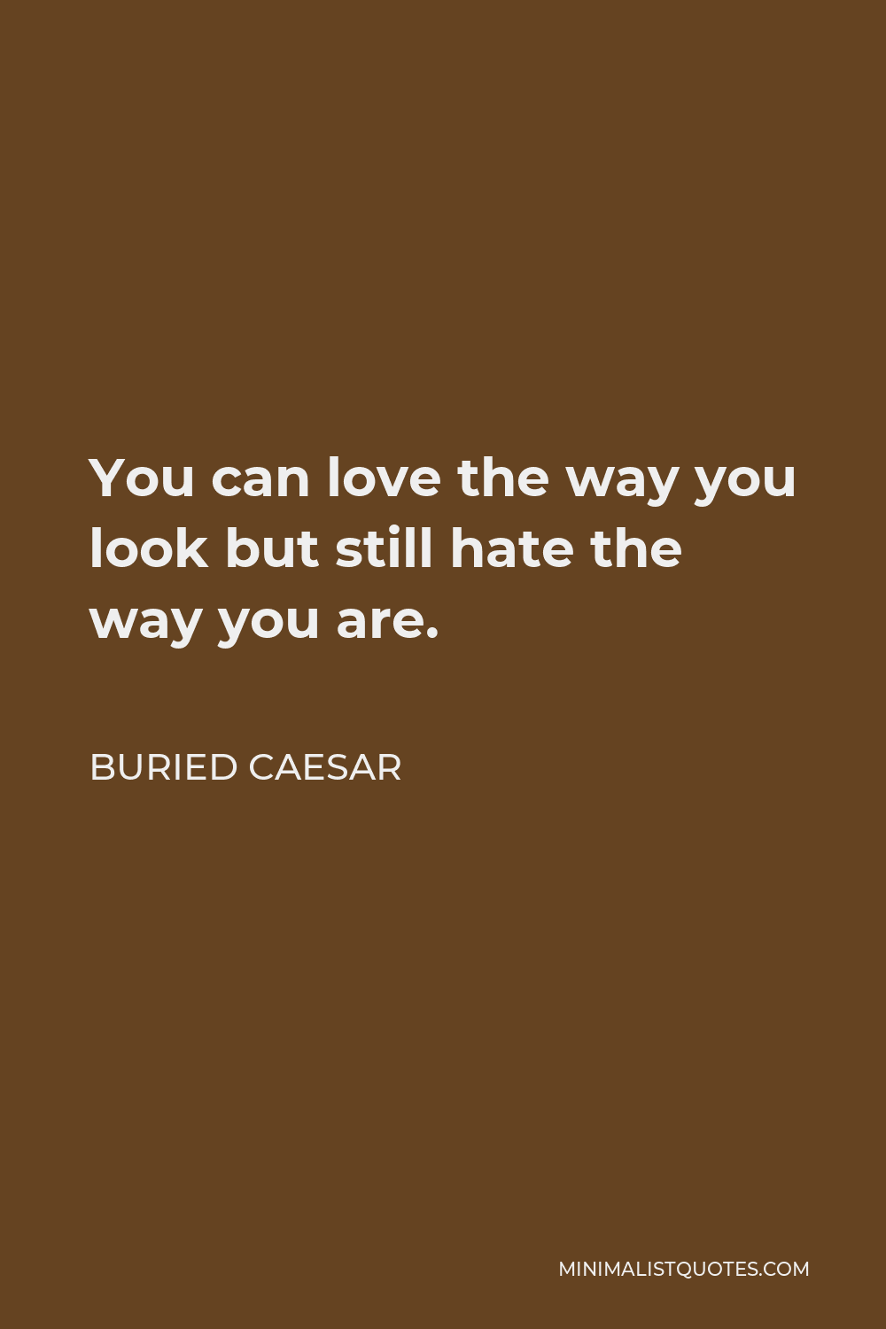 Buried Caesar Quote - You can love the way you look but still hate the way you are.