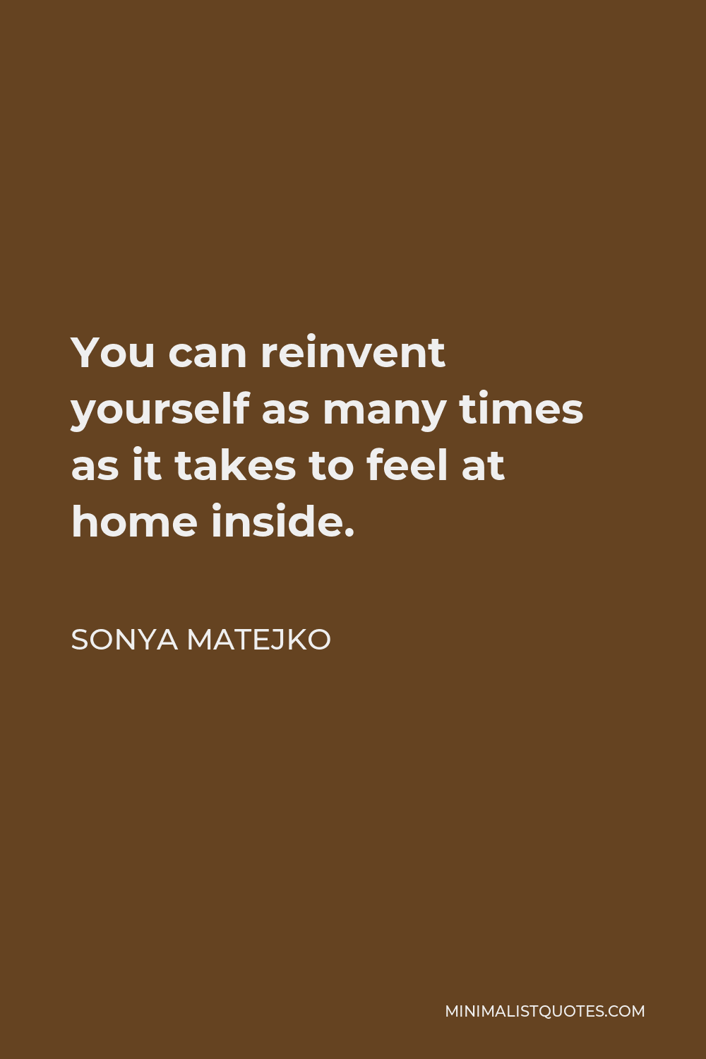 Sonya Matejko Quote - You can reinvent yourself as many times as it takes to feel at home inside.