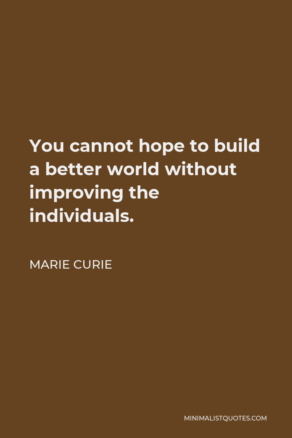 Marie Curie Quote - You cannot hope to build a better world without improving the individuals.