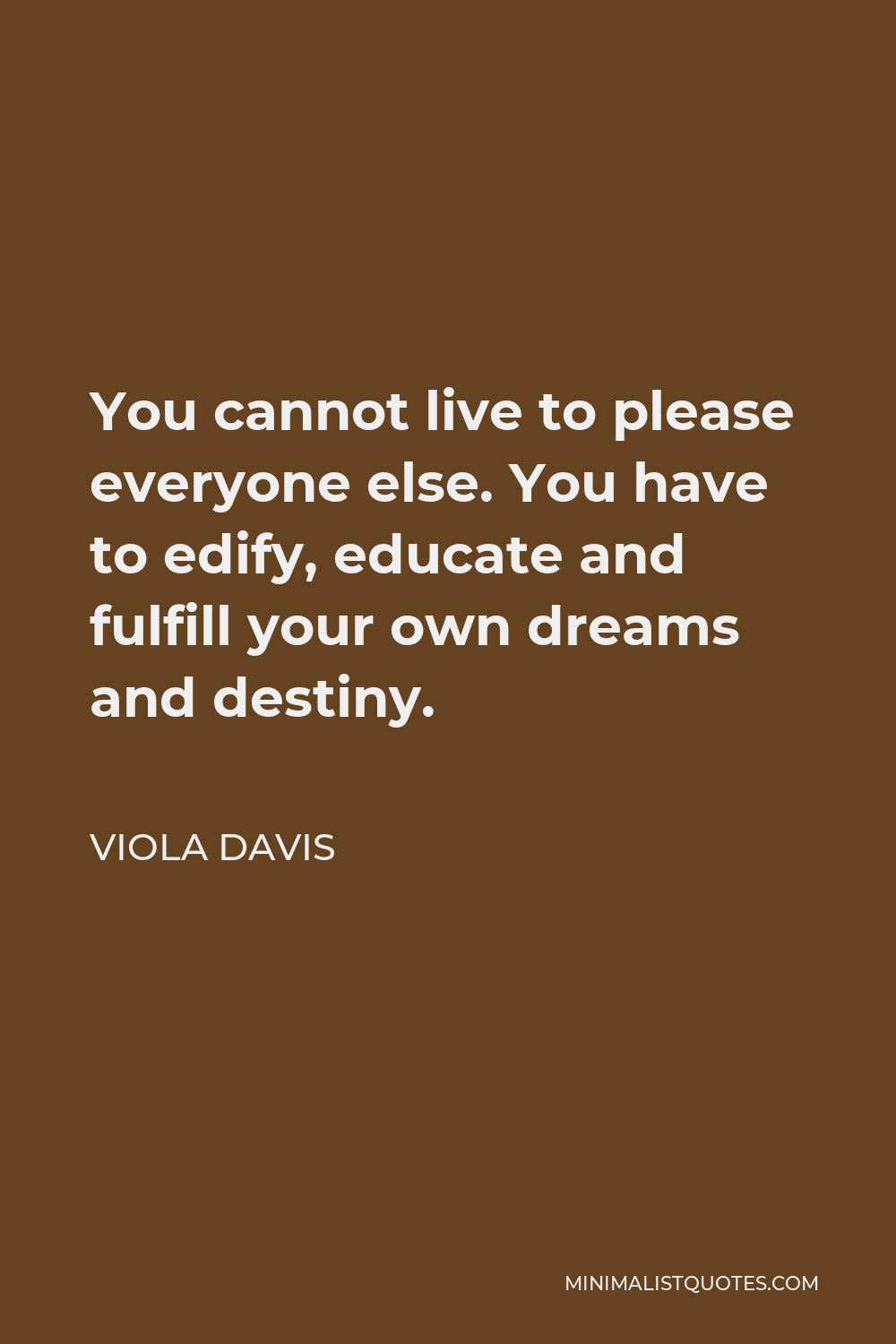 Viola Davis Quote - You cannot live to please everyone else. You have to edify, educate and fulfill your own dreams and destiny.