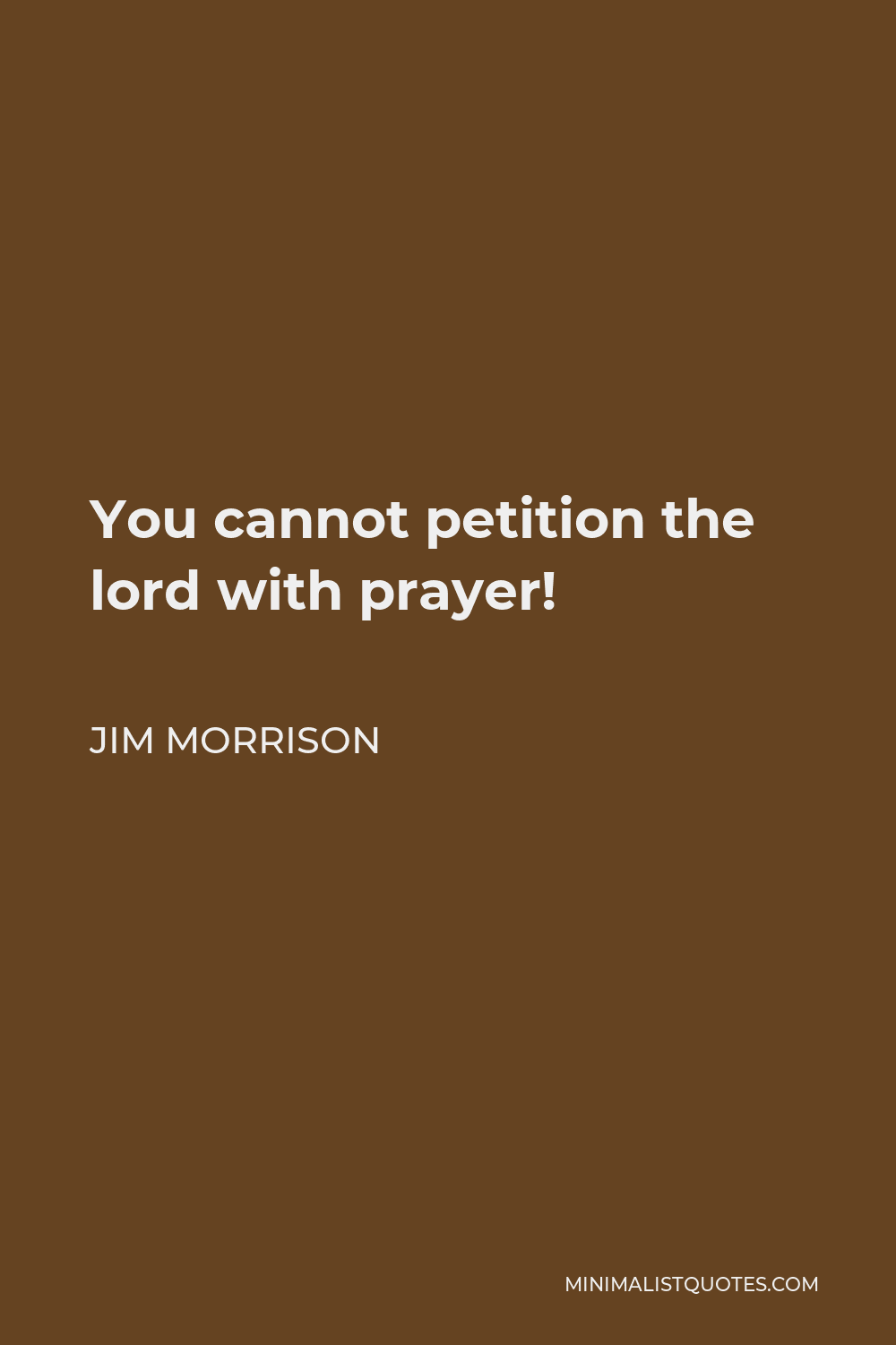 Jim Morrison Quote - You cannot petition the lord with prayer!