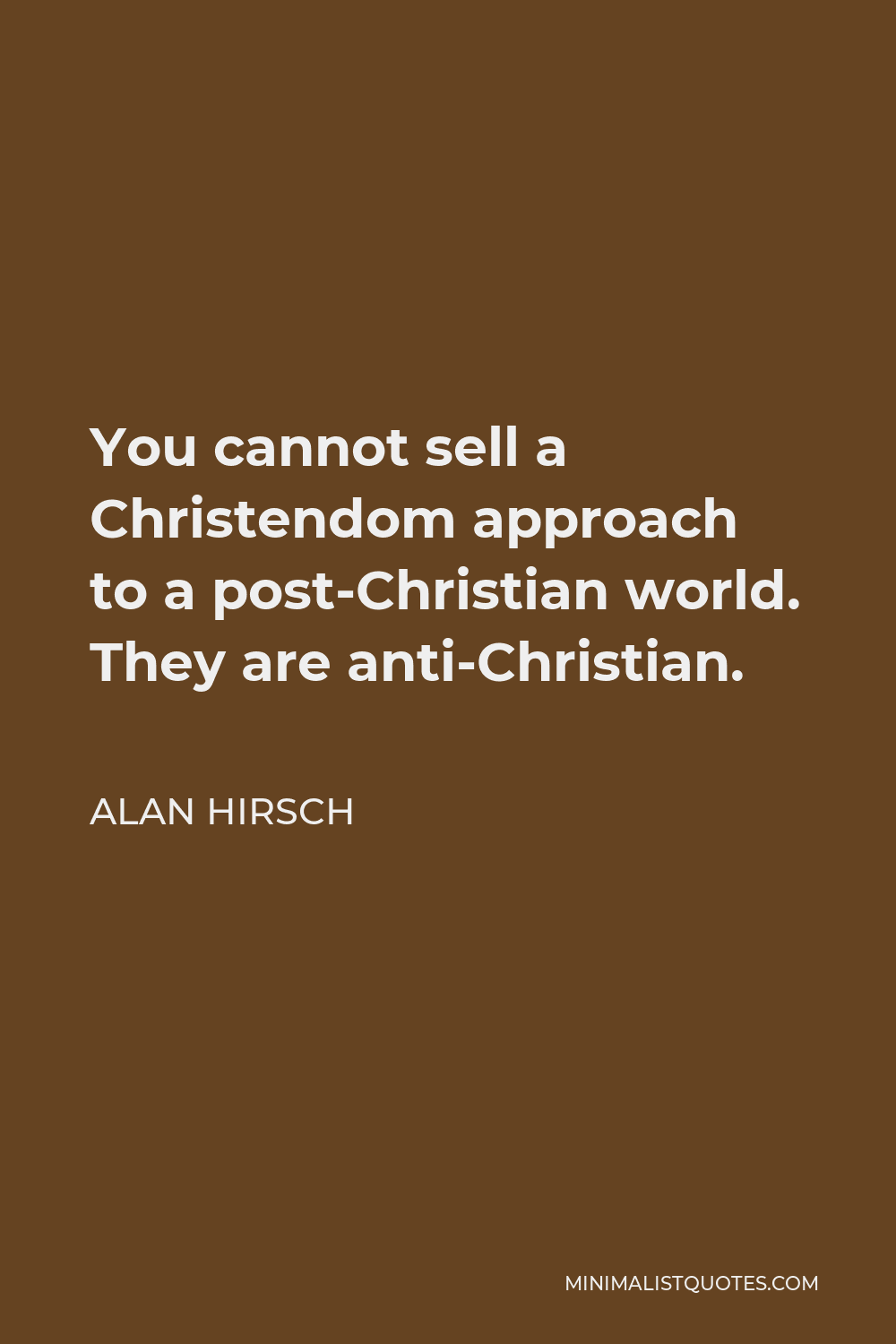 Alan Hirsch Quote - You cannot sell a Christendom approach to a post-Christian world. They are anti-Christian.