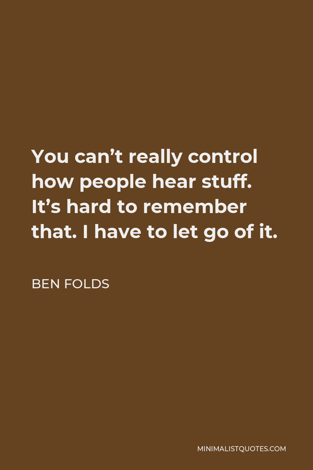 Ben Folds Quote - You can’t really control how people hear stuff. It’s hard to remember that. I have to let go of it.