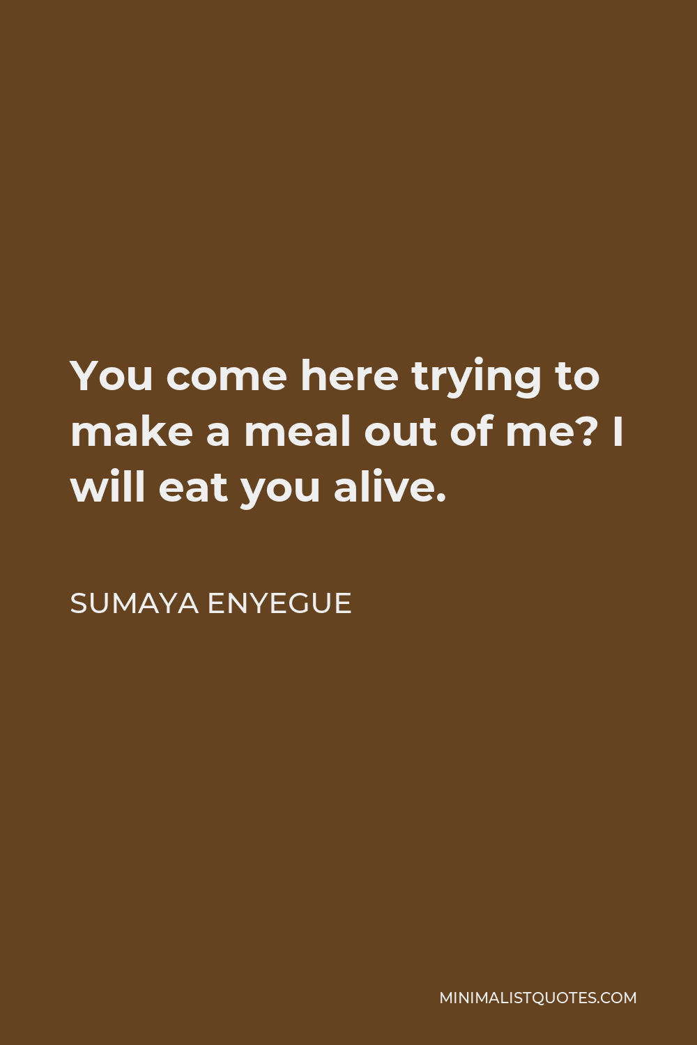 Sumaya Enyegue Quote - You come here trying to make a meal out of me? I will eat you alive.