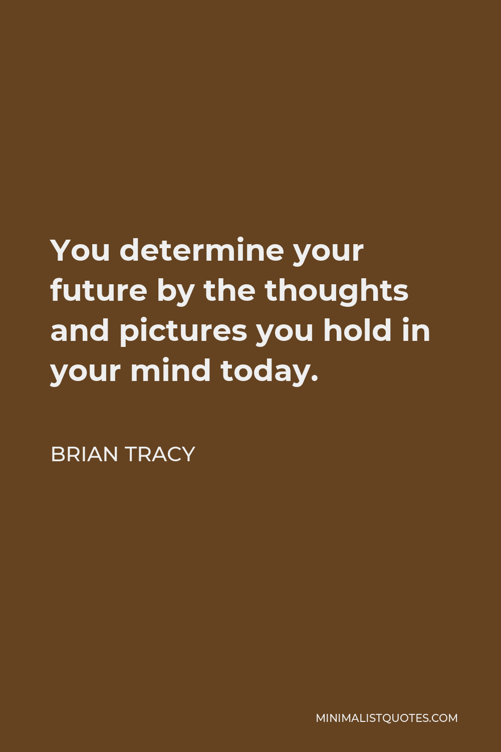 Brian Tracy Quote - You determine your future by the thoughts and pictures you hold in your mind today.