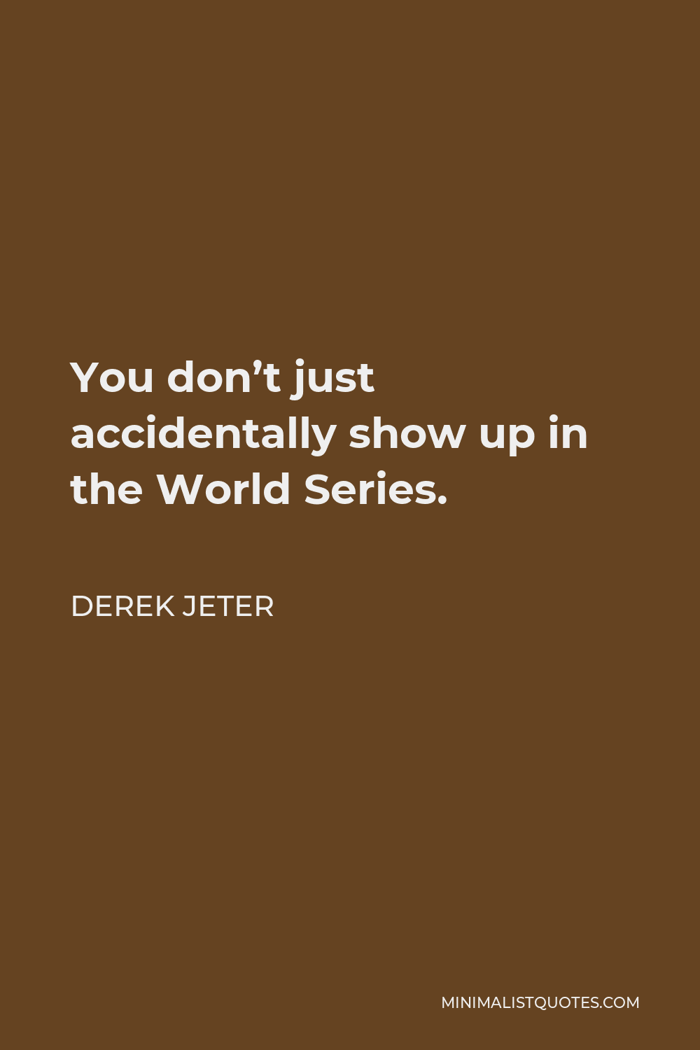 Derek Jeter Quote - You don’t just accidentally show up in the World Series.