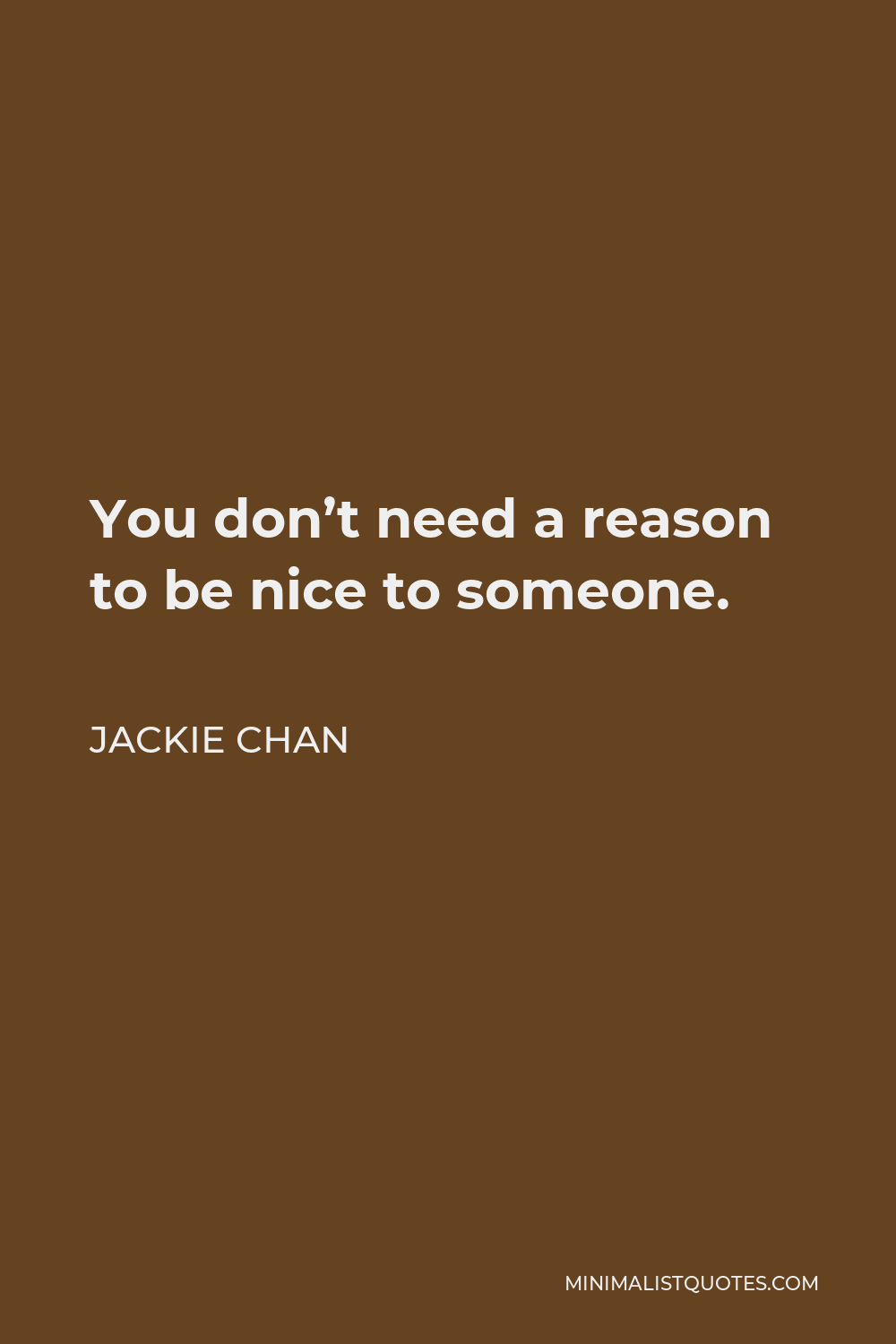 Jackie Chan Quote - You don’t need a reason to be nice to someone.