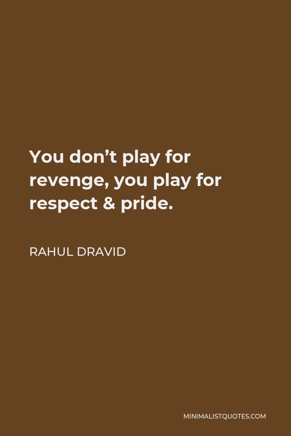 Rahul Dravid Quote - You don’t play for revenge, you play for respect & pride.