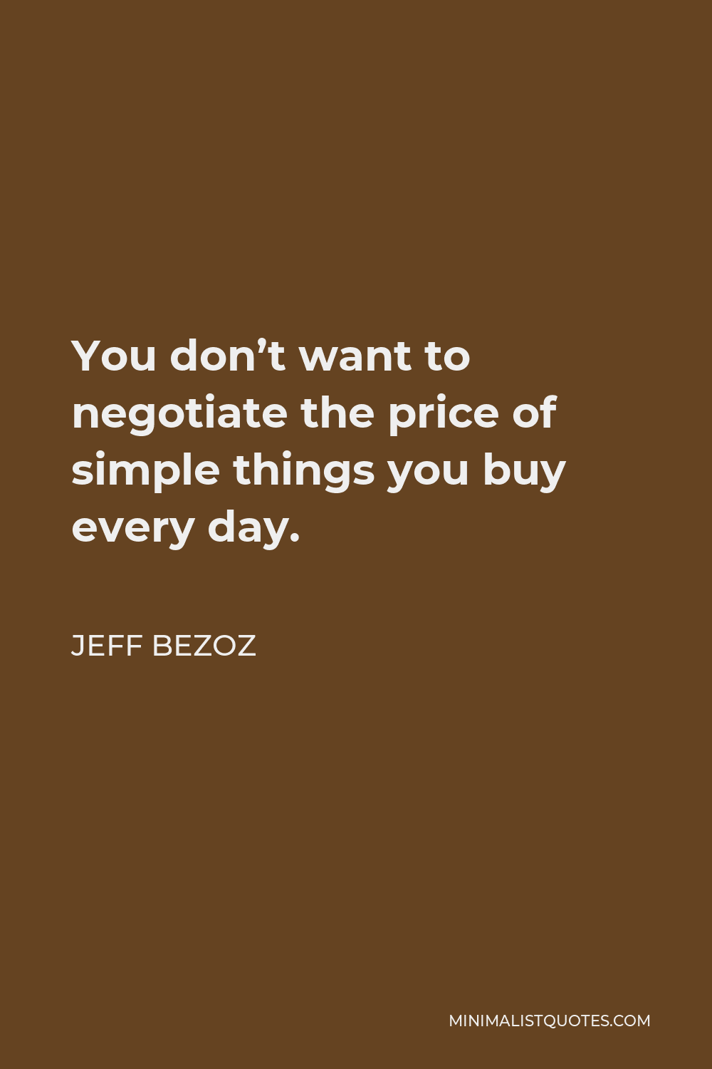 Jeff Bezoz Quote - You don’t want to negotiate the price of simple things you buy every day.