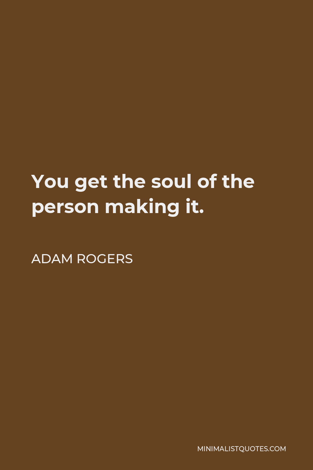 Adam Rogers Quote - You get the soul of the person making it.