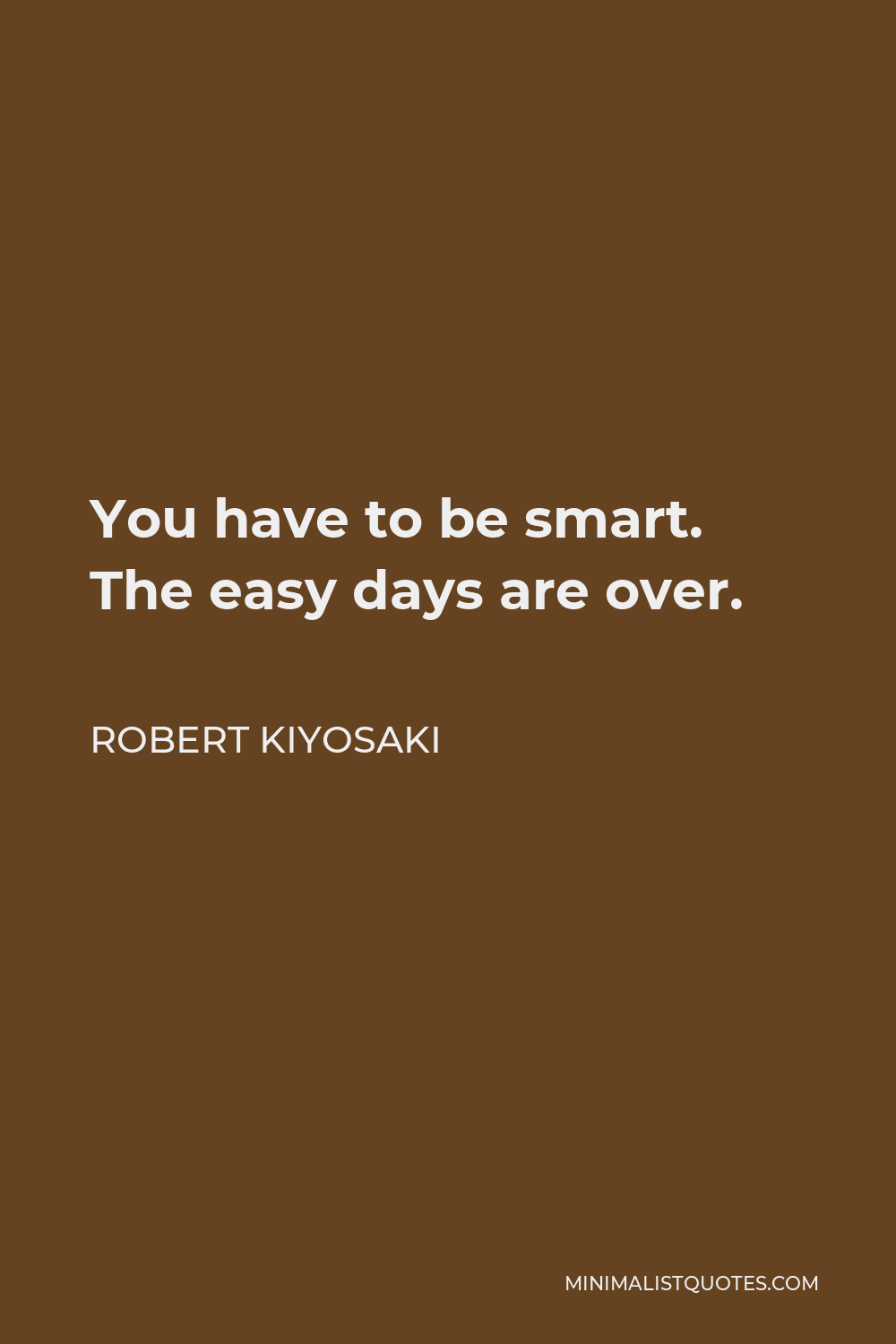 Robert Kiyosaki Quote - You have to be smart. The easy days are over.