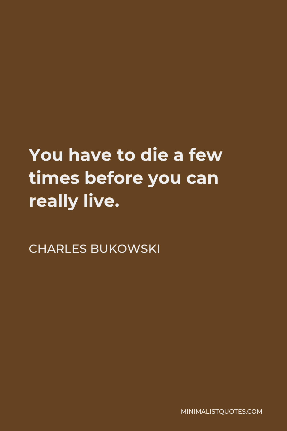 Charles Bukowski Quote - You have to die a few times before you can really live.