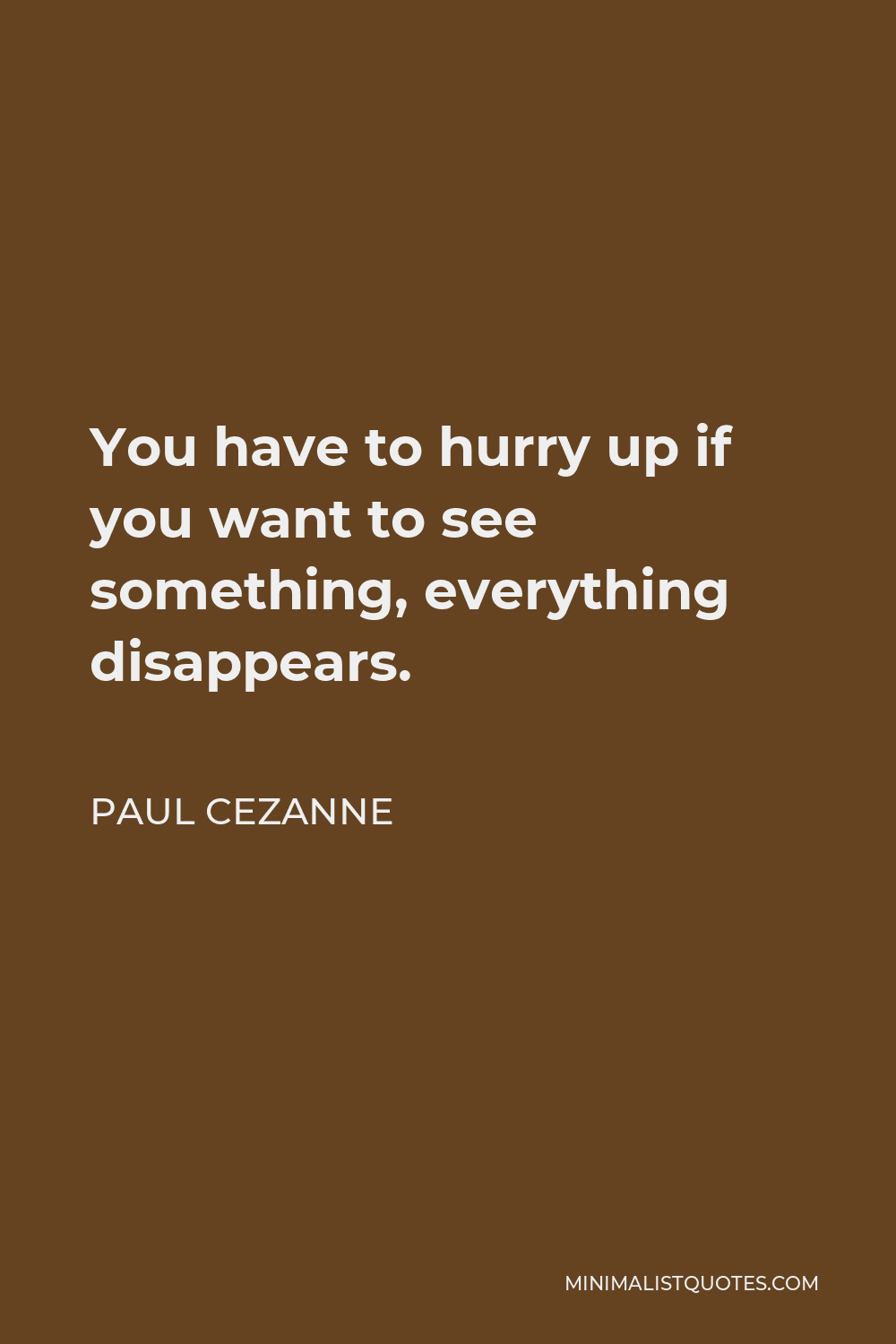 Paul Cezanne Quote: You have to hurry up if you want to see something ...