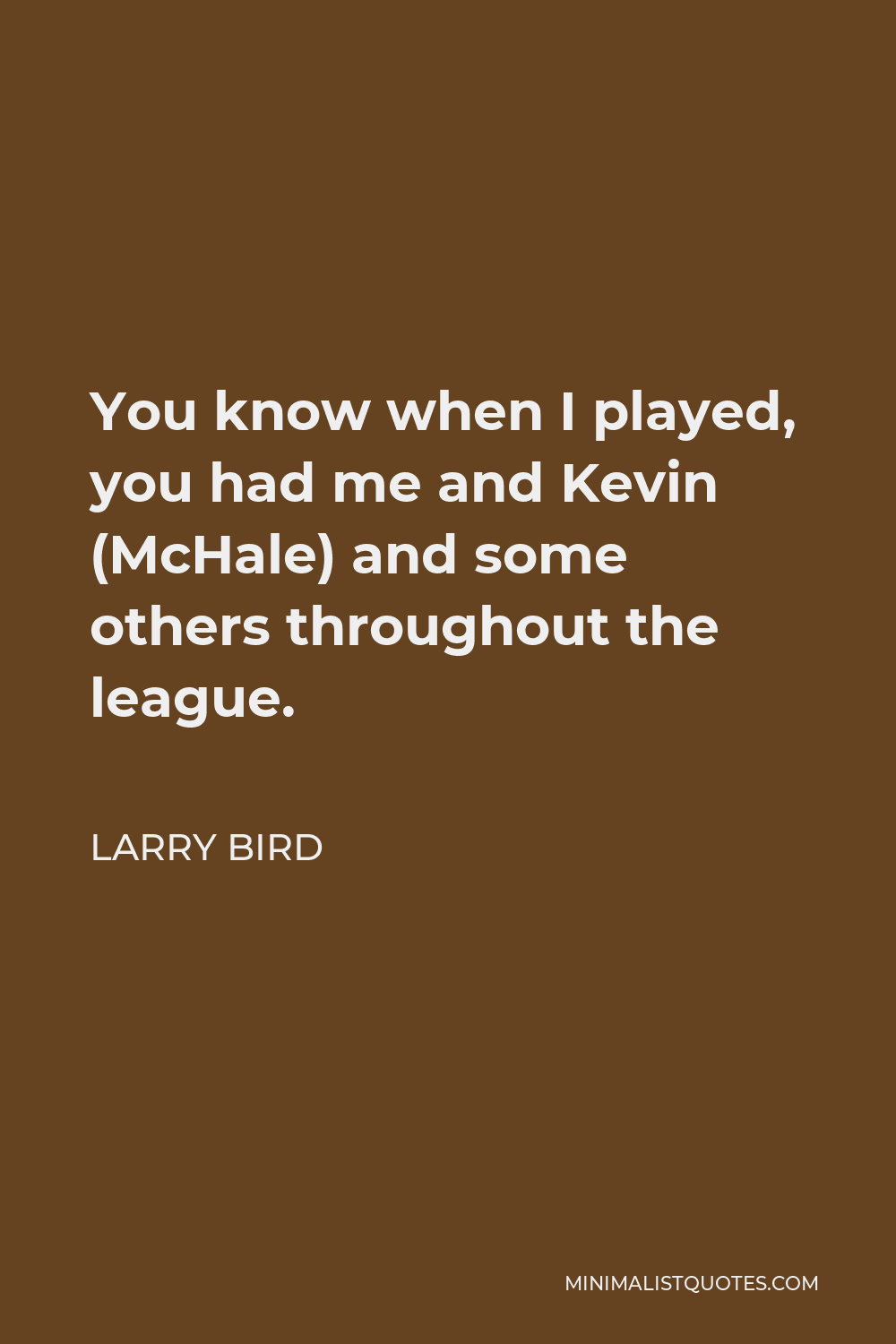 Larry Bird Quote - You know when I played, you had me and Kevin (McHale) and some others throughout the league.