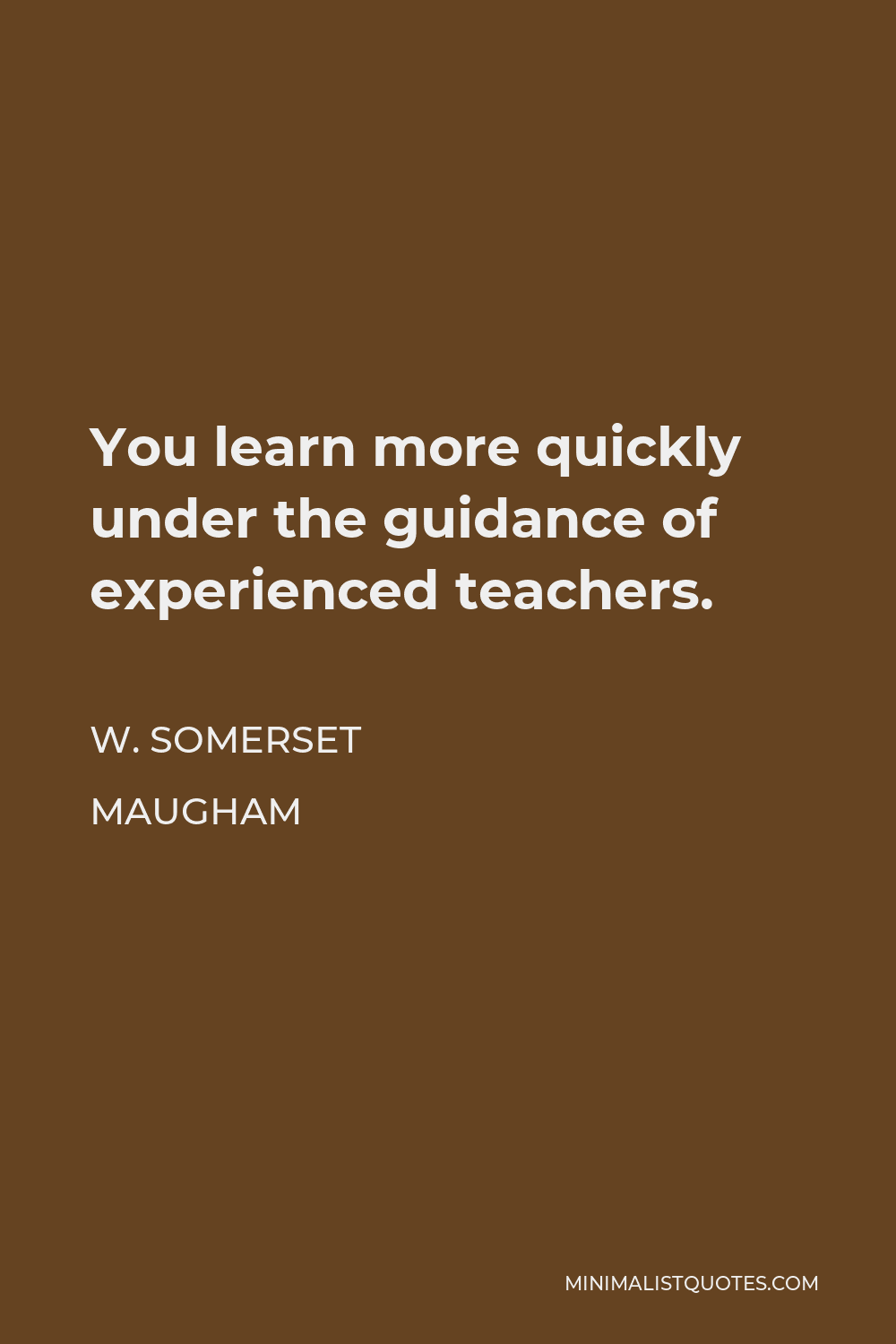 W. Somerset Maugham Quote - You learn more quickly under the guidance of experienced teachers.