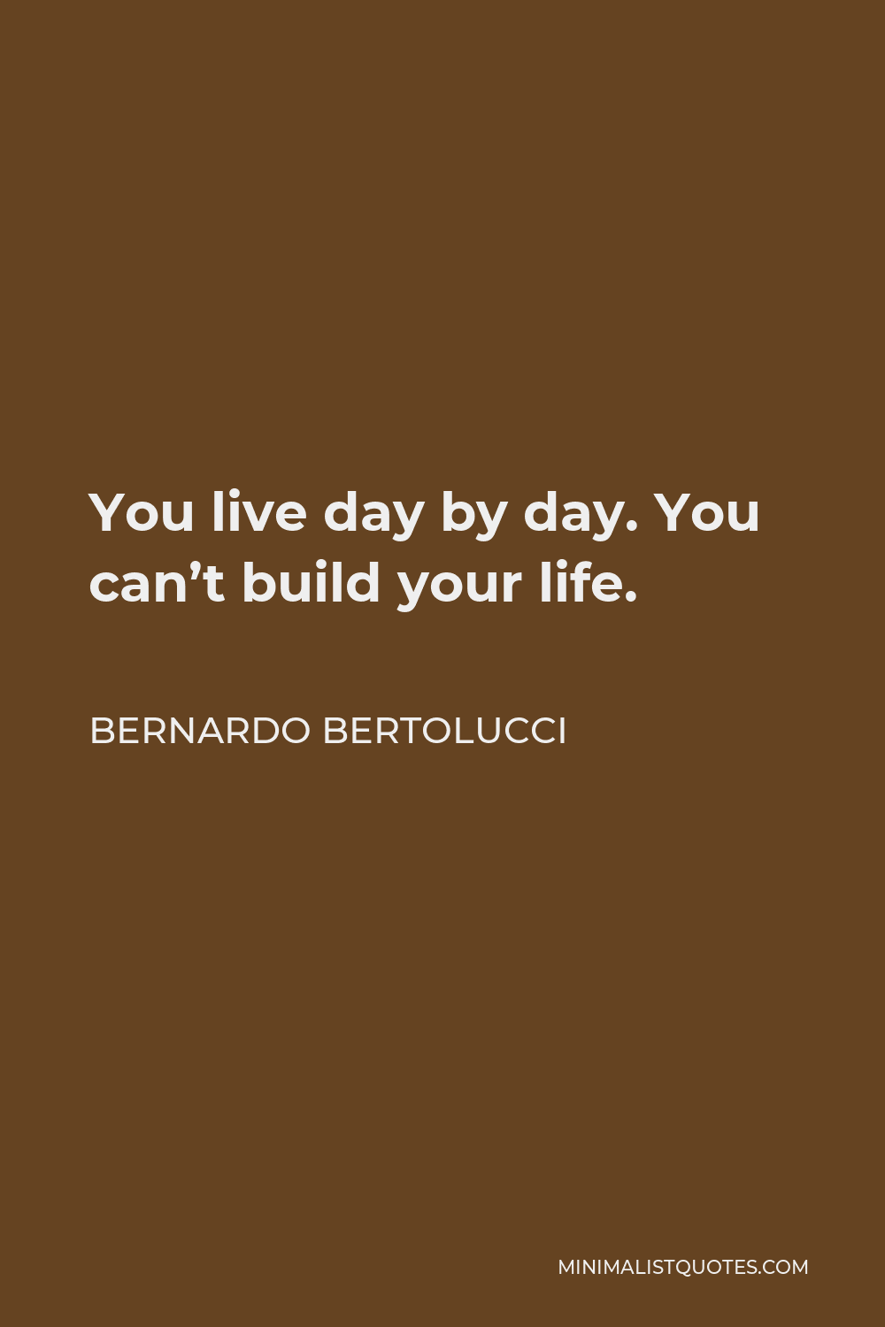 Bernardo Bertolucci Quote - You live day by day. You can’t build your life.