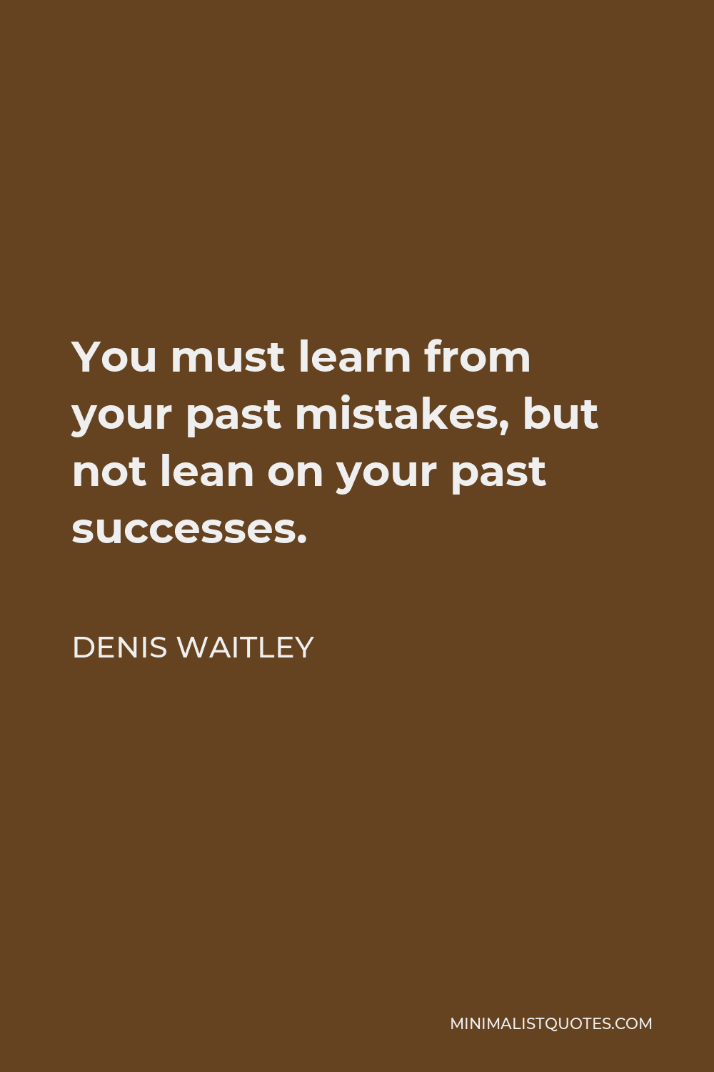 Denis Waitley Quote - You must learn from your past mistakes, but not lean on your past successes.