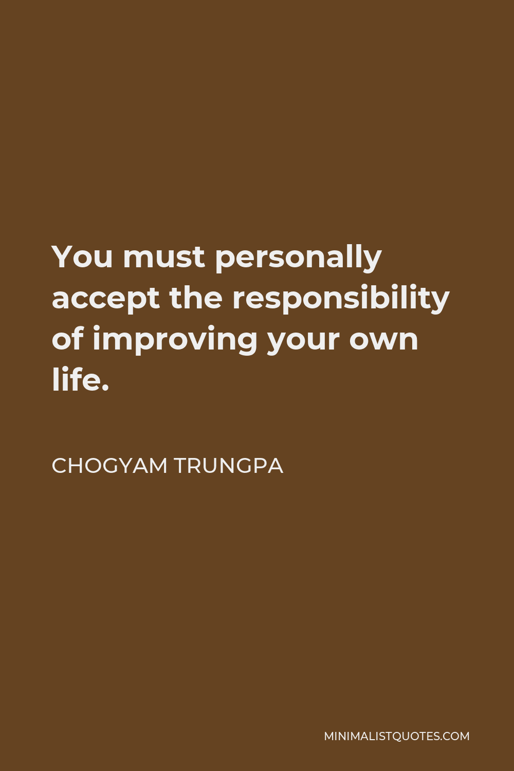 Chogyam Trungpa Quote - You must personally accept the responsibility of improving your own life.