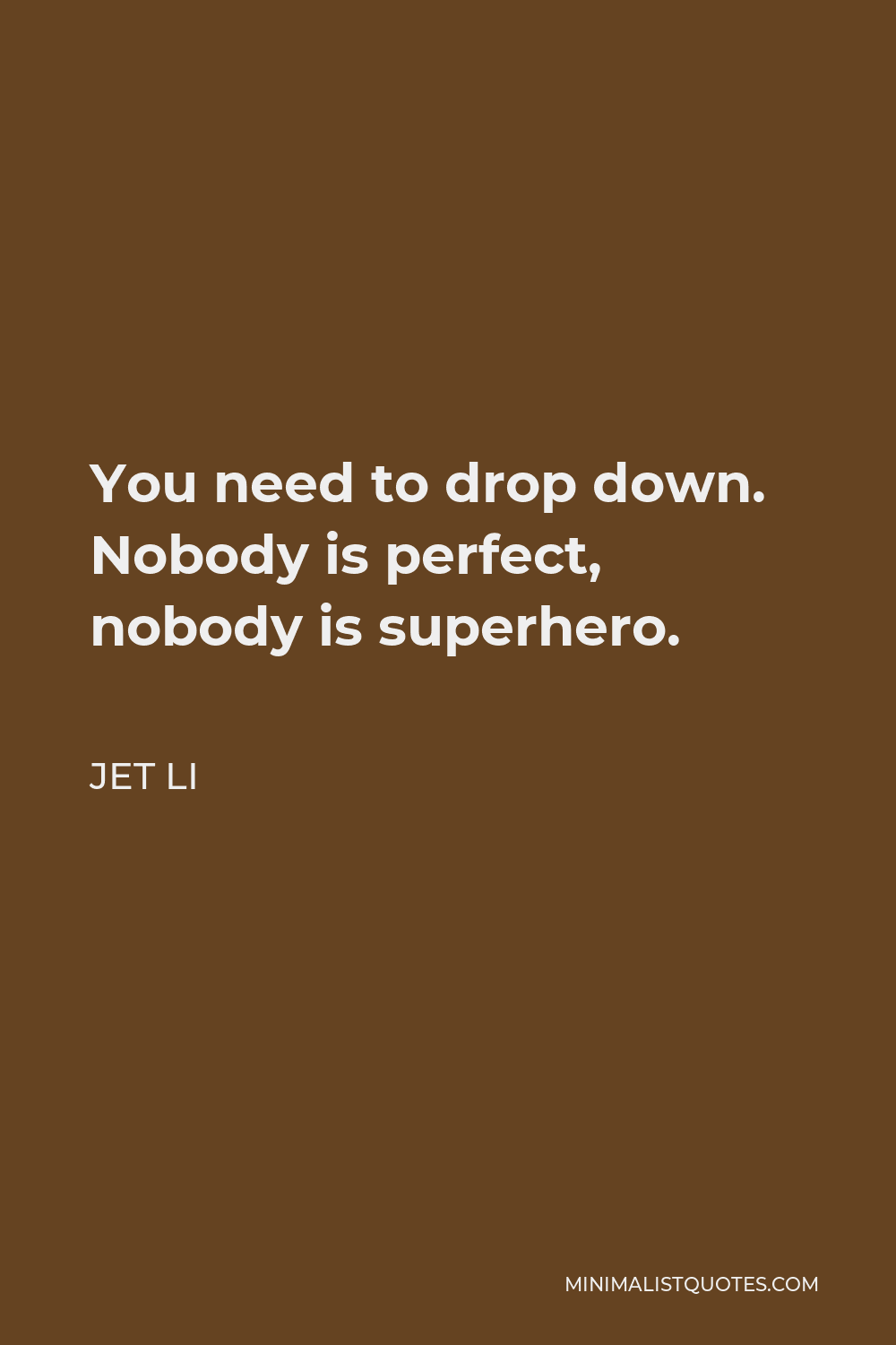 Jet Li Quote - You need to drop down. Nobody is perfect, nobody is superhero.