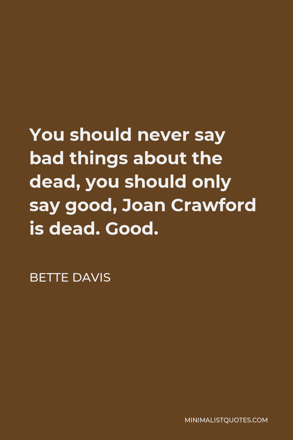 Bette Davis Quote - You should never say bad things about the dead, you should only say good, Joan Crawford is dead. Good.