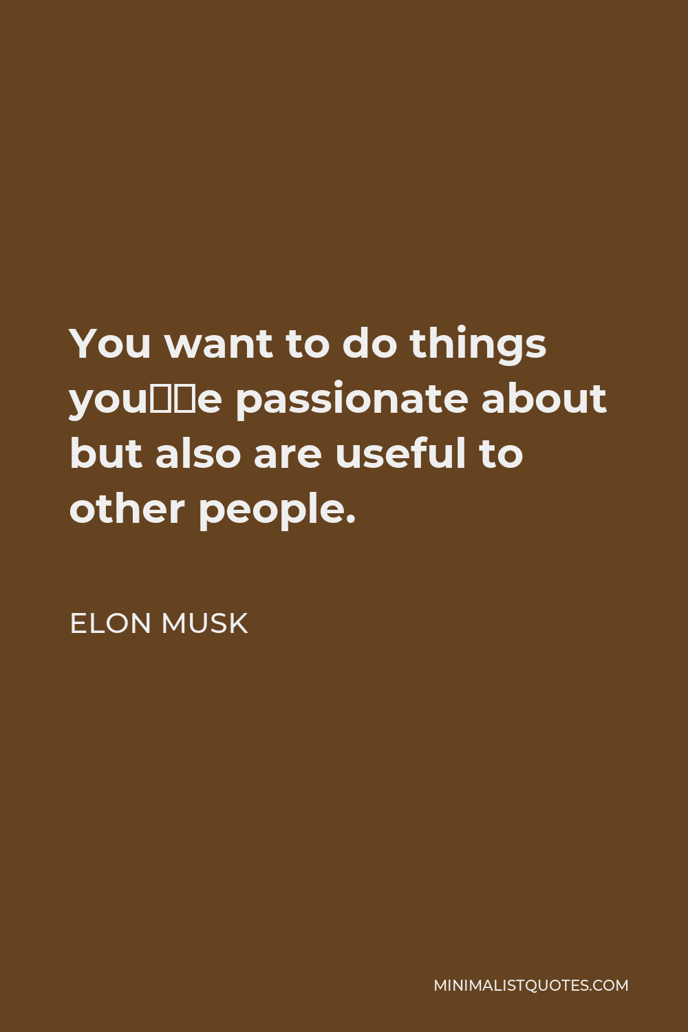 Elon Musk Quote - You want to do things you’re passionate about but also are useful to other people.