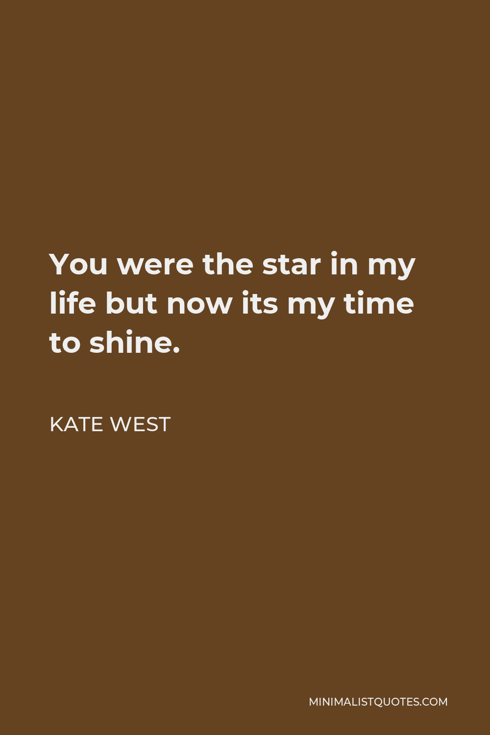 Kate West Quote - You were the star in my life but now its my time to shine.