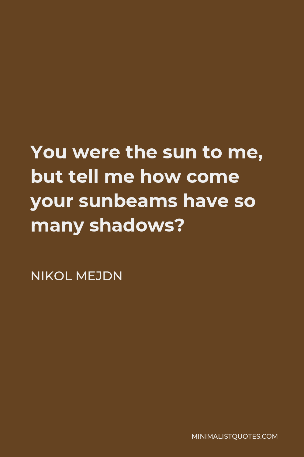 Nikol Mejdn Quote - You were the sun to me, but tell me how come your sunbeams have so many shadows?