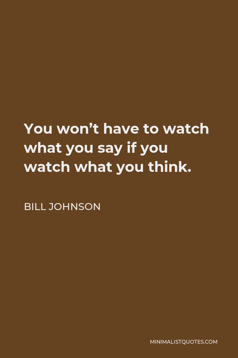 Bill Johnson Quote - You won’t have to watch what you say if you watch what you think.