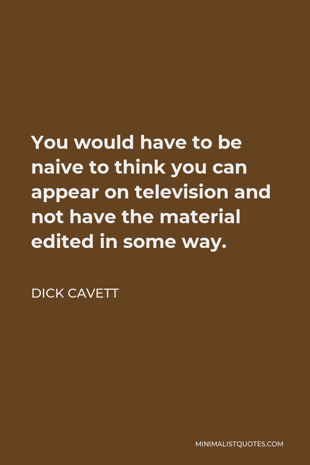 Dick Cavett Quote - You would have to be naive to think you can appear on television and not have the material edited in some way.