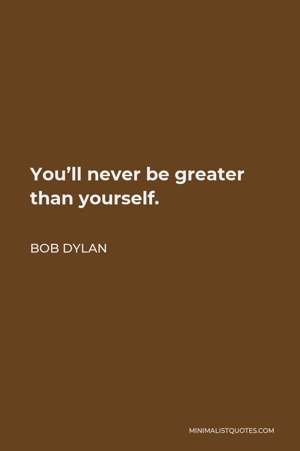 Bob Dylan Quote - You’ll never be greater than yourself.