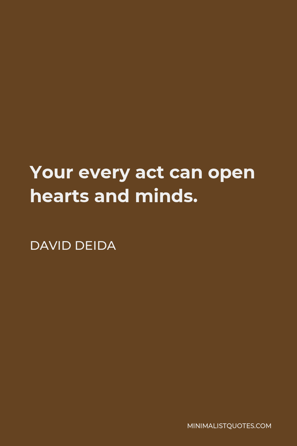 David Deida Quote - Your every act can open hearts and minds.