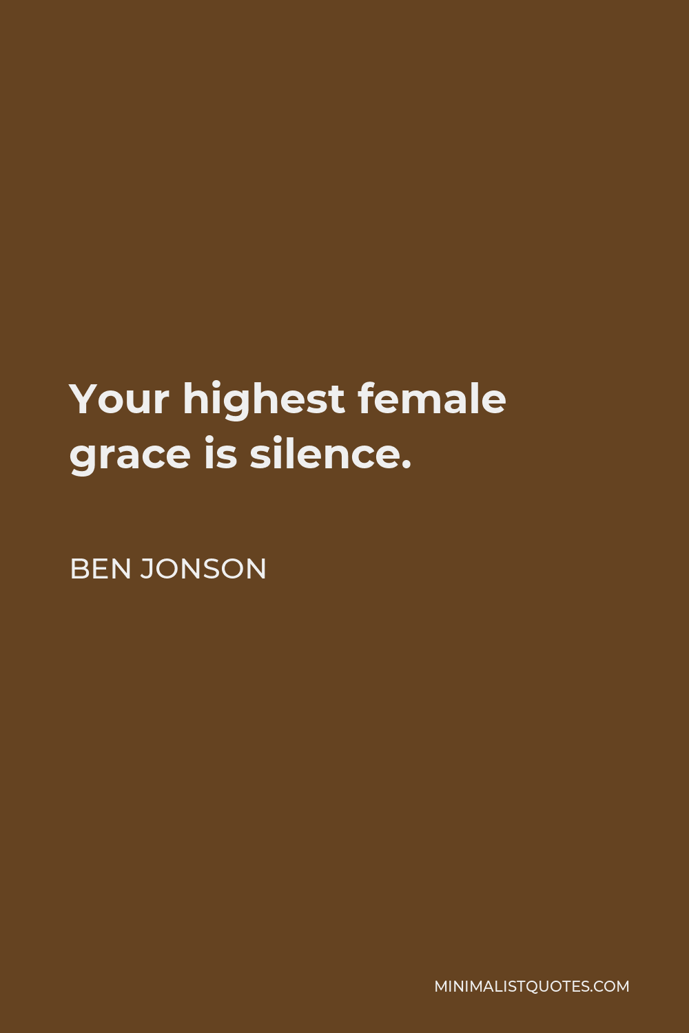 Ben Jonson Quote - Your highest female grace is silence.