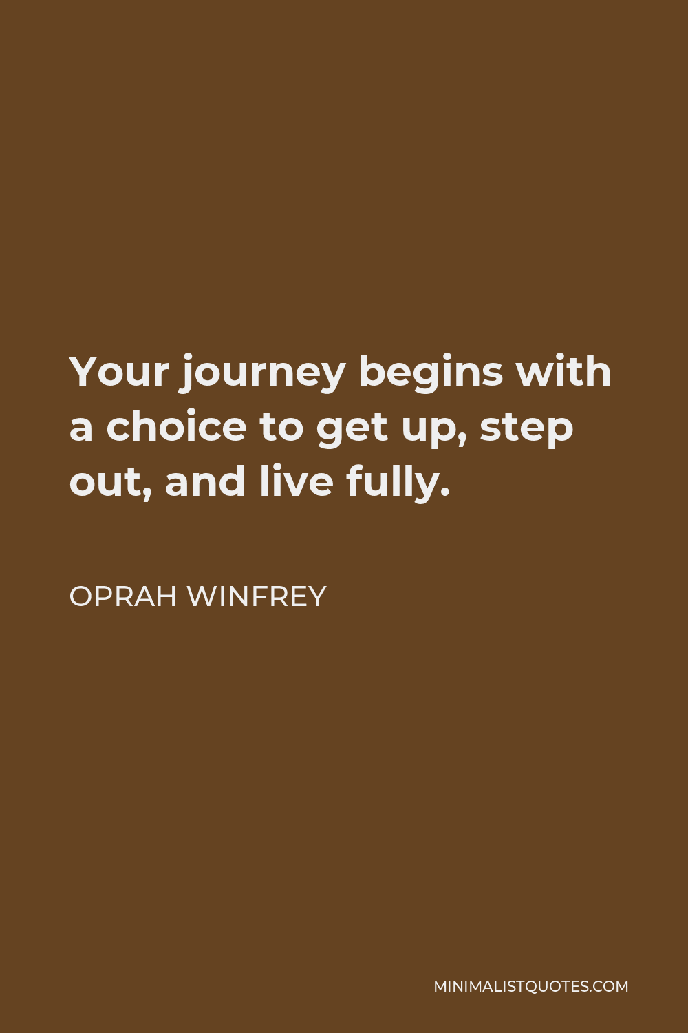 Oprah Winfrey Quote - Your journey begins with a choice to get up, step out, and live fully.