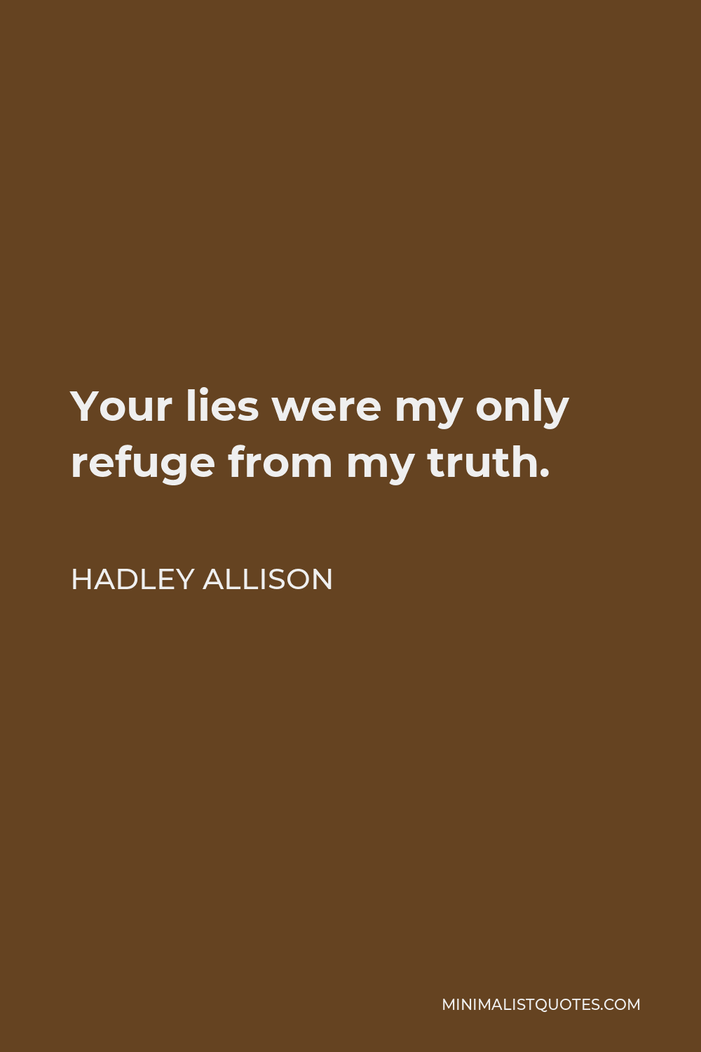 Hadley Allison Quote - Your lies were my only refuge from my truth.