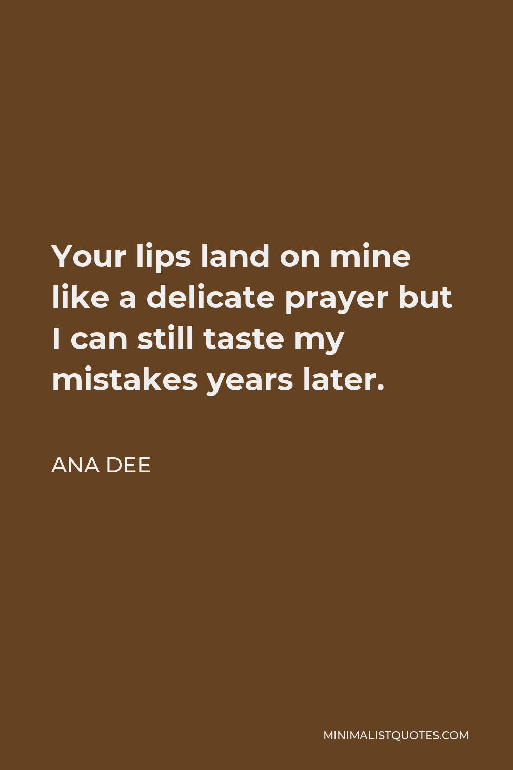 Ana Dee Quote - Your lips land on mine like a delicate prayer but I can still taste my mistakes years later.