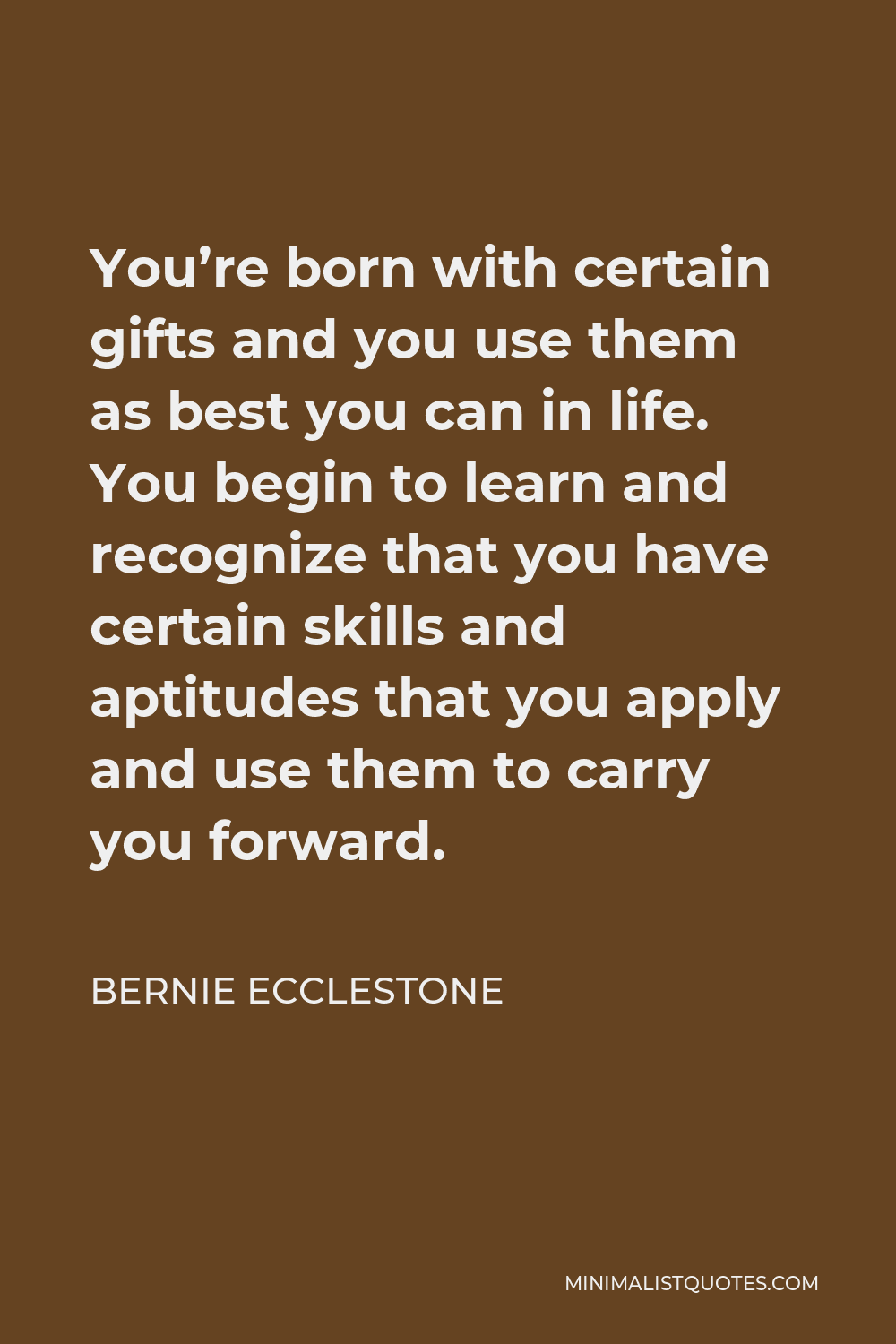 Bernie Ecclestone Quote - You’re born with certain gifts and you use them as best you can in life. You begin to learn and recognize that you have certain skills and aptitudes that you apply and use them to carry you forward.